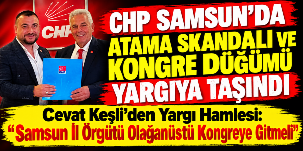 CHP SAMSUN’DA ATAMA SKANDALI VE KONGRE DÜĞÜMÜ YARGIYA TAŞINDI